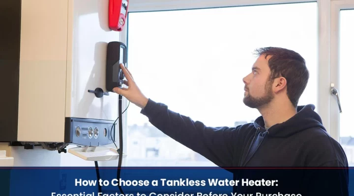 How to Choose a Tankless Water Heater: Essential Factors to Consider Before Your Purchase